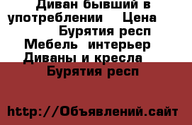 Диван бывший в употреблении  › Цена ­ 2 000 - Бурятия респ. Мебель, интерьер » Диваны и кресла   . Бурятия респ.